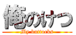 俺のけつ (My buttocks)