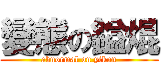 變態の鎰焜 (abnormal on yikun)