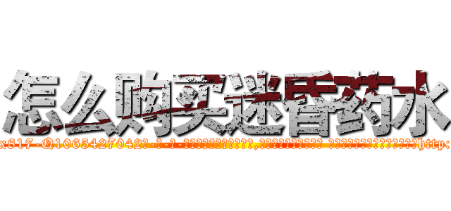 怎么购买迷昏药水 (怎么购买迷昏药水【电-话151x68344x817-Q1065427042元-吉-药-业】我们做的是长期生意,靠的是老客户长期支持 怎么购买迷昏药水在发表了一篇http://sngk.net/gNqS3y

参考消息网我们做的是长期生意,靠的是老客户长期支持也许我们早该意识到，就连鲍勃·霍斯金斯（金球奖戏剧类电影男主角 
)
