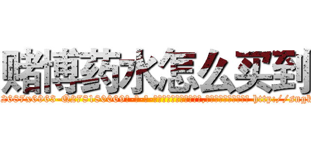 赌博药水怎么买到 (赌博药水怎么买到【电-186x2687x6963-Q278180069元-吉-药-业】我们做的是长期生意,靠的是老客户长期支持 http://sngk.net/9qOZYr
)