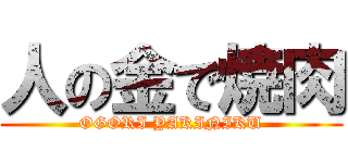 人の金で焼肉 (OGORI YAKINIKU)