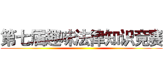 第七届趣味法律知识竞赛 ()