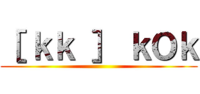 ［ ｋｋ ］ ｋＯｋ ()