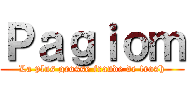 Ｐａｇｉｏｍ (La plus grosse fraude de trosh)