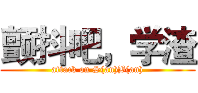 颤抖吧，学渣 (attack on S(an)B(an))