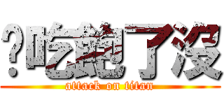 你吃飽了沒 (attack on titan)