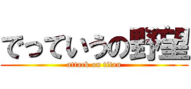 でっていうの野望 (attack on titan)