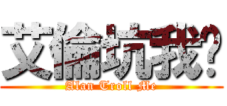 艾倫坑我爹 (Alan Troll Me)
