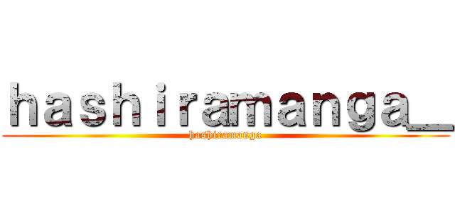 ｈａｓｈｉｒａｍａｎｇａ＿ (hashiramanga)