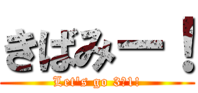 きばみー！ (Let's go 3−1!)