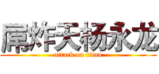屌炸天杨永龙 (attack on titan)
