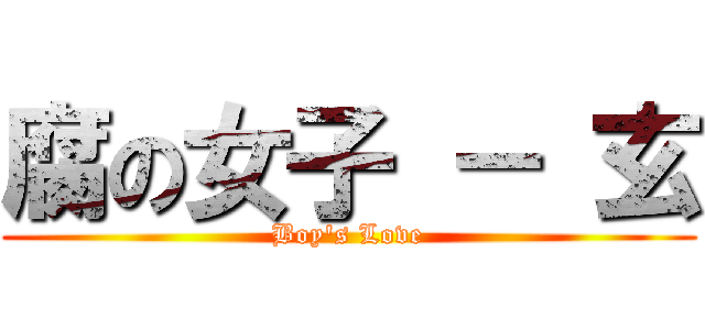 腐の女子 － 玄 (Boy\'s Love)