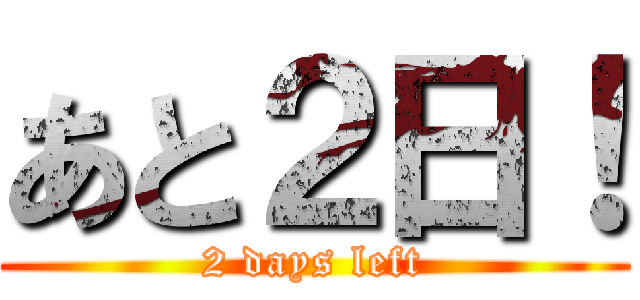 あと２日！ (2 days left)