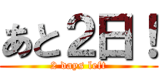 あと２日！ (2 days left)