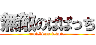 無敵のぱぱっち (muteki no takato)