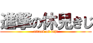 進撃の休兒きじ (attack of kiji)