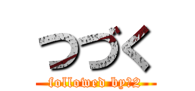 つづく (followed by　2)