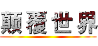 颠 覆 世 界 ()