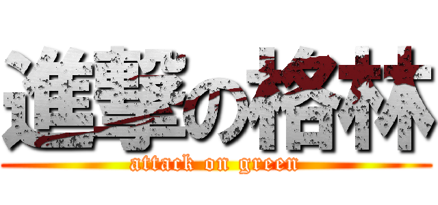 進撃の格林 (attack on green)