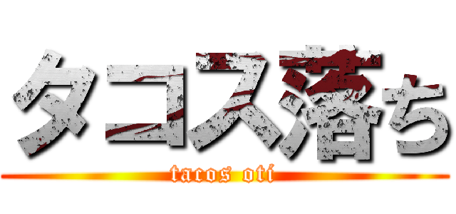 タコス落ち (tacos oti)