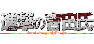 進撃の吉田氏 (attack on yoshidashi)