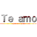 Ｔｅ ａｍｏ (pero mucho)