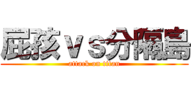 屁孩ｖｓ分隔島 (attack on titan)