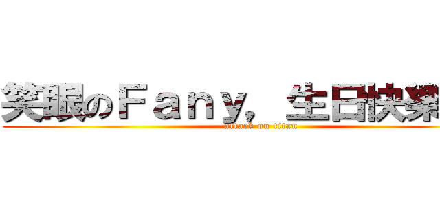 笑眼のＦａｎｙ，生日快樂！！！ (attack on titan)