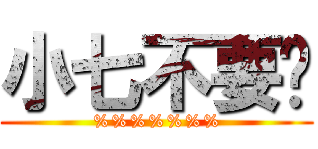 小七不要啊 (%%%%%%%)