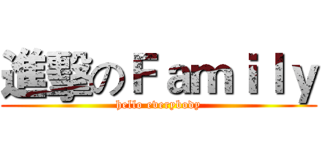 進擊のＦａｍｉｌｙ (hello everybody)