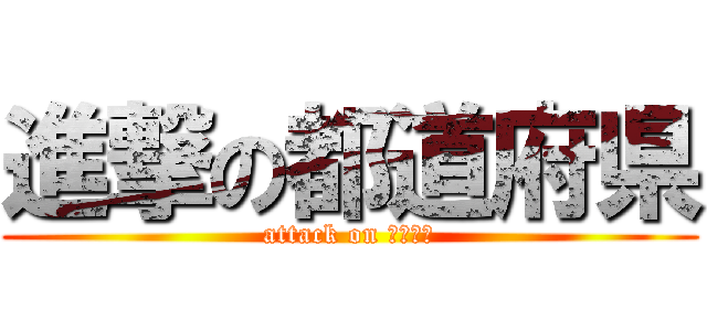 進撃の都道府県 (attack on 都道府県)