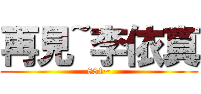 再見~李依真 (881~)
