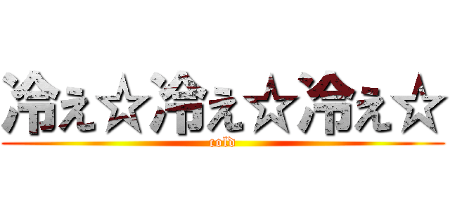 冷え☆冷え☆冷え☆ (cold)