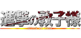 進撃の敦子様 (attack on titan)