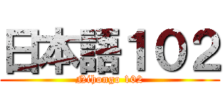 日本語１０２ (Nihongo 102)