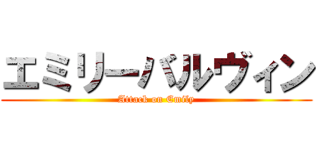 エミリーバルヴィン (Attack on Emily)