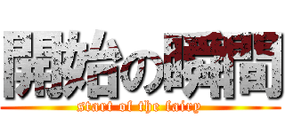 開始の瞬間 (start of the fairy)