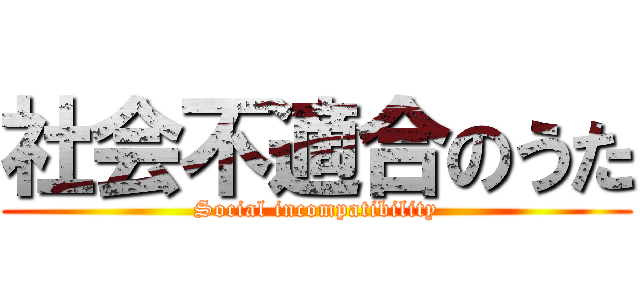 社会不適合のうた (Social incompatibility)