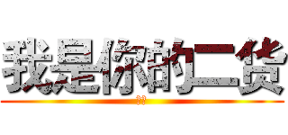 我是你的二货 (回首)