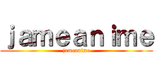 ｊａｍｅａｎｉｍｅ (jameanime)