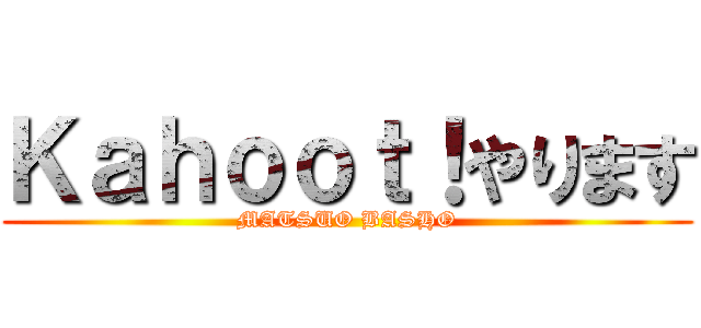 Ｋａｈｏｏｔ！やります (MATSUO BASHO)