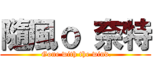 隨風ｏ 奈特 ( Gone with the wind.)