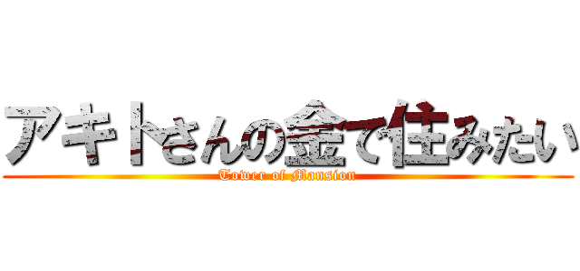 アキトさんの金で住みたい (Tower of Mansion)