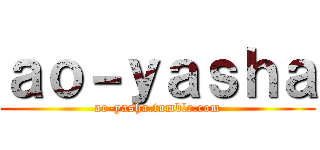ａｏ－ｙａｓｈａ (ao-yasha.tumblr.com)