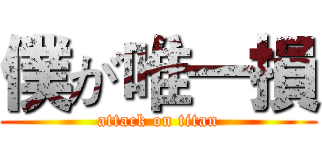 僕が唯一損 (attack on titan)