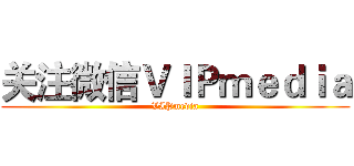 关注微信ＶＩＰｍｅｄｉａ (VIPmedia)