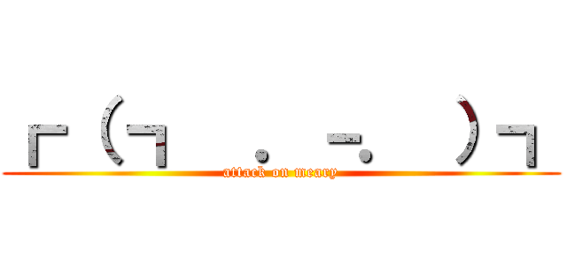 ┏ （ ┓  ．－． ）┓ (attack on meary)