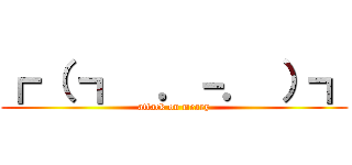 ┏ （ ┓  ．－． ）┓ (attack on meary)