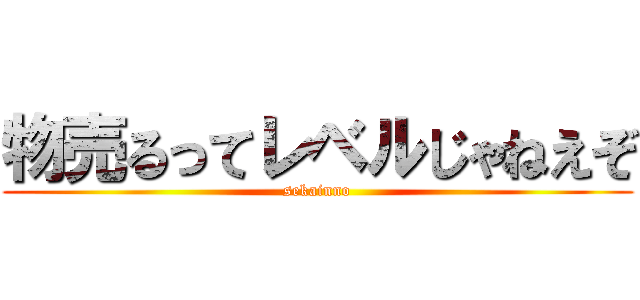 物売るってレベルじゃねえぞ (sekainno)