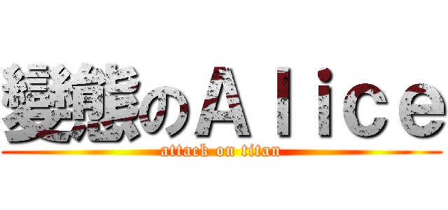 變態のＡｌｉｃｅ (attack on titan)